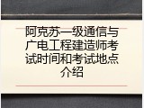 阿克苏一级通信与广电工程建造师考试时间和考试地点介绍