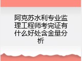 阿克苏水利专业监理工程师考完证有什么好处含金量分析