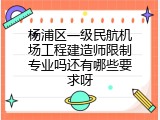 杨浦区一级民航机场工程建造师限制专业吗还有哪些要求呀