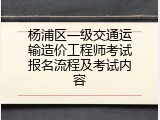 杨浦区一级交通运输造价工程师考试报名流程及考试内容