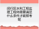 闵行区水利工程监理工程师需要满足什么条件才能报考呢