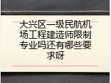 大兴区一级民航机场工程建造师限制专业吗还有哪些要求呀