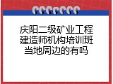 庆阳二级矿业工程建造师机构培训班当地周边的有吗