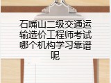 石嘴山二级交通运输造价工程师考试哪个机构学习靠谱呢