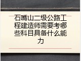 石嘴山二级公路工程建造师需要考哪些科目具备什么能力