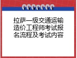 拉萨一级交通运输造价工程师考试报名流程及考试内容