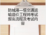 防城港一级交通运输造价工程师考试报名流程及考试内容