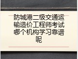 防城港二级交通运输造价工程师考试哪个机构学习靠谱呢