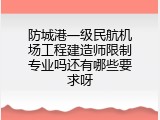防城港一级民航机场工程建造师限制专业吗还有哪些要求呀