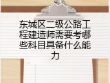 东城区二级公路工程建造师需要考哪些科目具备什么能力