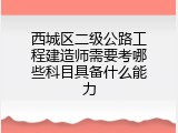 西城区二级公路工程建造师需要考哪些科目具备什么能力