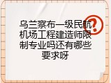 乌兰察布一级民航机场工程建造师限制专业吗还有哪些要求呀