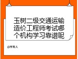 玉树二级交通运输造价工程师考试哪个机构学习靠谱呢