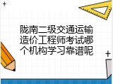陇南二级交通运输造价工程师考试哪个机构学习靠谱呢