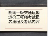 陇南一级交通运输造价工程师考试报名流程及考试内容
