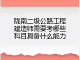 陇南二级公路工程建造师需要考哪些科目具备什么能力