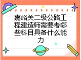 嘉峪关二级公路工程建造师需要考哪些科目具备什么能力