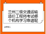 兰州二级交通运输造价工程师考试哪个机构学习靠谱呢
