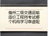 儋州二级交通运输造价工程师考试哪个机构学习靠谱呢