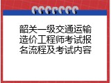 韶关一级交通运输造价工程师考试报名流程及考试内容