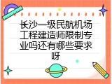 长沙一级民航机场工程建造师限制专业吗还有哪些要求呀