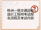 株洲一级交通运输造价工程师考试报名流程及考试内容