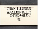 荣昌区土木建筑总监理工程师的工资一般月薪大概多少钱