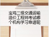宝鸡二级交通运输造价工程师考试哪个机构学习靠谱呢