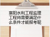 襄阳水利工程监理工程师需要满足什么条件才能报考呢