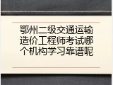 鄂州二级交通运输造价工程师考试哪个机构学习靠谱呢