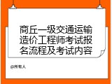 商丘一级交通运输造价工程师考试报名流程及考试内容