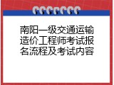 南阳一级交通运输造价工程师考试报名流程及考试内容