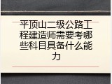 平顶山二级公路工程建造师需要考哪些科目具备什么能力