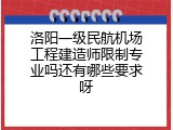 洛阳一级民航机场工程建造师限制专业吗还有哪些要求呀