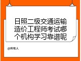 日照二级交通运输造价工程师考试哪个机构学习靠谱呢