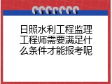 日照水利工程监理工程师需要满足什么条件才能报考呢