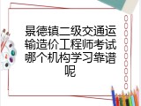 景德镇二级交通运输造价工程师考试哪个机构学习靠谱呢