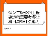萍乡二级公路工程建造师需要考哪些科目具备什么能力