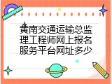 黄南交通运输总监理工程师网上报名服务平台网址多少