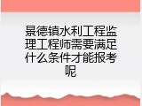 景德镇水利工程监理工程师需要满足什么条件才能报考呢