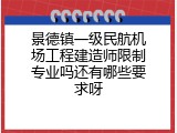 景德镇一级民航机场工程建造师限制专业吗还有哪些要求呀