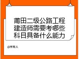 莆田二级公路工程建造师需要考哪些科目具备什么能力