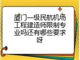 厦门一级民航机场工程建造师限制专业吗还有哪些要求呀