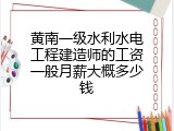 黄南一级水利水电工程建造师的工资一般月薪大概多少钱