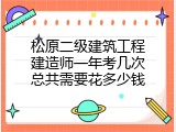 松原二级建筑工程建造师一年考几次总共需要花多少钱