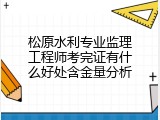 松原水利专业监理工程师考完证有什么好处含金量分析