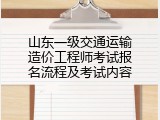 山东一级交通运输造价工程师考试报名流程及考试内容