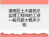潼南区土木建筑总监理工程师的工资一般月薪大概多少钱