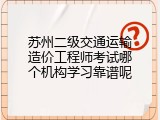 苏州二级交通运输造价工程师考试哪个机构学习靠谱呢