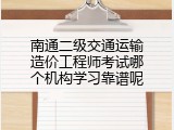 南通二级交通运输造价工程师考试哪个机构学习靠谱呢